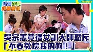 吳宗憲竟遭女訓犬師怒斥：不要教壞我的狗！【我猜我猜我猜猜猜】EP599精華 吳宗憲、柳翰雅、徐宛鈴、何嘉文、余秉諺、KEN、汪東城、李妍瑾、阿霈 @ctvent_classic