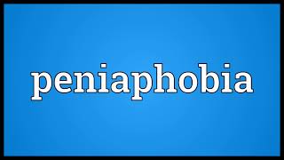 Peniaphobia Meaning