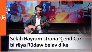 Selah Bayram strana 'Çend Car' bo cara yekem bi rêya Rûdaw belav dike