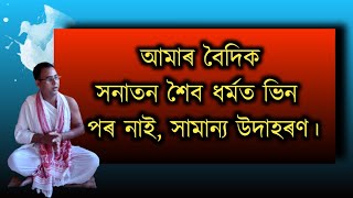 আমাৰ বৈদিক সনাতন শৈব ধৰ্মত ভিন পৰ নাই, সামান্য উদাহৰণ।