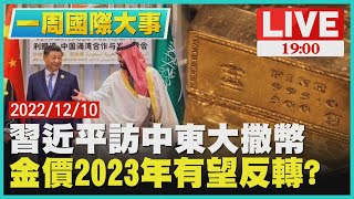 【1900一周國際大事】習近平訪中東大撒幣　金價2023年有望反轉?