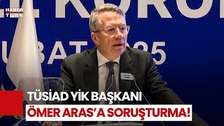 TÜSİAD YİK Başkanı Ömer Aras'a Soruşturma Açıldı