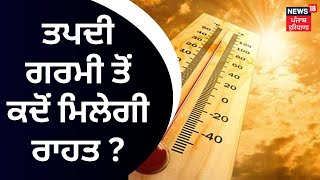 Weather Update | ਤਪਦੀ ਗਰਮੀ ਤੋਂ ਕਦੋਂ ਮਿਲੇਗੀ ਰਾਹਤ ? | Punjab Weather Forecast | News18 Punjab