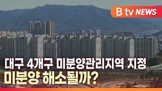 [B tv 대구뉴스]대구 4개구 미분양관리지역 지정..미분양 해소될까?