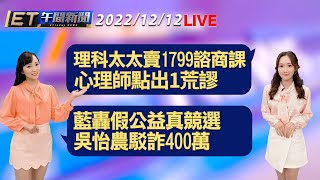 理科太太賣1799諮商課 心理師點出1荒謬！  藍轟假公益真競選 吳怡農駁詐400萬│【ET午間新聞】Taiwan ETtoday News Live 2022/12/12