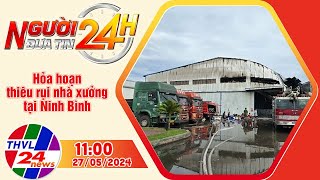 Người đưa tin 24H (11h ngày 27/05/2024) - Hỏa hoạn thiêu rụi nhà xưởng tại Ninh Bình
