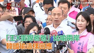 兩岸關係是「王X蛋跟爸爸」？韓國瑜：這只是一個比喻│政常發揮