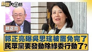 郭正亮曝吳思瑤被罷免完了 民眾黨要發動除綠委行動了？【新聞大白話】20250117-9｜郭正亮 陳揮文 施正鋒