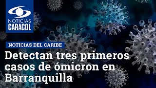 Detectan tres primeros casos de ómicron en Barranquilla