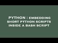 PYTHON : embedding short python scripts inside a bash script