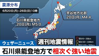 【週刊地震情報 2022.6.26】石川県能登地方で相次ぐ強い地震