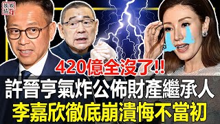 420億全沒了！劉鑾雄再曝驚天猛料!許晉亨当场氣炸，轉身公布財產繼承人！李嘉欣徹底崩潰悔不當初！【娛情娛理】