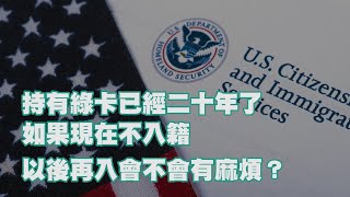 持有綠卡已經二十年了 如果現在不入籍 以後再入會不會有麻煩？