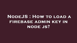 NodeJS : How to load a firebase admin key in node js?