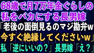 【スカッとする話】68歳で月7万年金暮らしの私をバカにする長男嫁「老後の面倒見るのマジ勘弁w今すぐ絶縁してくださいw」私「逆にいいの？」長男嫁「え？」