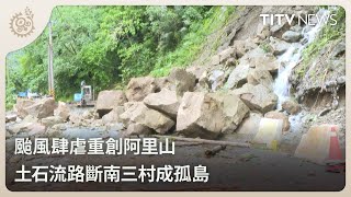 颱風肆虐重創阿里山 土石流路斷南三村成孤島｜每日熱點新聞｜原住民族電視台