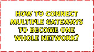 How to connect multiple gateways to become one whole network?