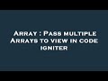 Array : Pass multiple Arrays to view in code igniter