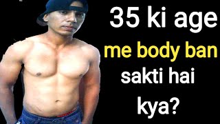 45 ki age me body ban sakti hai ? 35 ki age me body ban sakti hai kya? 30 ki age me body ban sakti ?