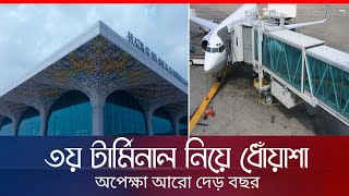 বিমানবন্দর ৩য় টার্মিনাল চালু হতে যে কারনে দেরি হচ্ছে আরো দেড় বছর | Dhaka Airport 3rd Terminal Update