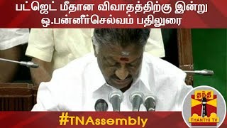 சட்டப்பேரவையில் பட்ஜெட் மீதான விவாதத்திற்கு இன்று ஒ.பன்னீர்செல்வம் பதிலுரை | Detailed Report