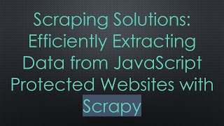 Scraping Solutions: Efficiently Extracting Data from JavaScript Protected Websites with Scrapy