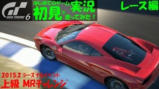 【GT6】 2015.2 ｼｰｽﾞﾅﾙｲﾍﾞﾝﾄ 上級 MRﾁｬﾚﾝｼﾞ（ﾚｰｽ･ﾄﾞﾗｲﾌﾞ編）GT6 初見で走るはじめてのレース実況