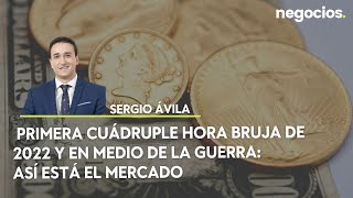 Sergio Ávila | Primera cuádruple hora bruja de 2022 y en medio de la guerra: Así está el  mercado