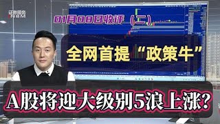 全网首提“政策牛”！回顾本轮神奇预判，A股将迎大级别5浪上涨？