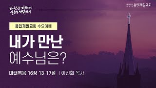 내가 만난 예수님은? | 이진희 목사 | 2025-01-08 용인제일교회 수요예배