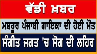 ਵੱਡੀ ਖ਼ਬਰ-ਮਸ਼ਹੂਰ ਪੰਜਾਬੀ ਗਾਇਕਾ ਦੀ ਹੋਈ ਮੌਤ, ਸੰਗੀਤ ਜਗਤ 'ਚ ਸੋਗ ਦੀ ਲਹਿਰ