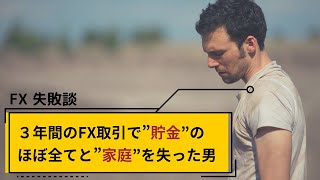 【FX 失敗談】３年間のFX取引で”貯金”のほぼ全てと”家庭”を失った男