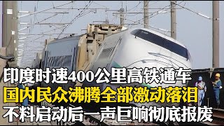 印度時速400公裏高鐵通車，國內民眾沸騰全部激動落淚，莫迪：碾壓中國高鐵30年！不料啟動後一聲巨響徹底報廢！