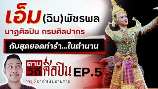 ตามวิถีศิลปิน EP.5 เอ็ม (ฉิม) นาฏศิลปิน กรมศิลปากร กับท่ารำในตำนาน