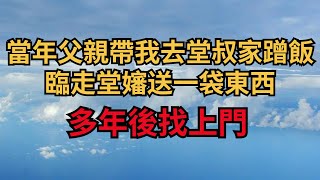 當年父親帶我去堂叔家蹭飯，臨走堂嬸送一袋東西，多年後找上門【煙雨夕陽】#為人處世 #爽文 #情感故事 #深夜讀書 #幸福人生