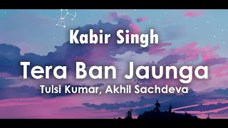 Tera Ban Jaunga Lyrics | Tulsi Kumar, Akhil Sachdeva | Shahid Kapoor, Kiara Advani | Kabir Singh