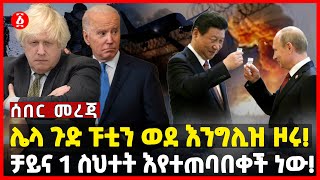 ሌላ ጉድ ፑቲን ወደ እንግሊዝ ዞሩ! | ቻይና 1 ስህተት እየተጠባበቀች ነው! | China | Russia | UK | America | Ethiopia