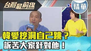 【台灣最前線 精華】韓愛挖洞自己跳？訴苦大家針對他！ 2019.08.19