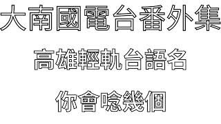 大南國生活電台番外集 #高雄輕軌台語名稱 #你會唸幾個 #大南國 #輕軌 #捷運#大南國簳仔店 #大南國街觀家 #教育部 #台語 #音樂 #訂閱 #支持 #按讚 #打狗