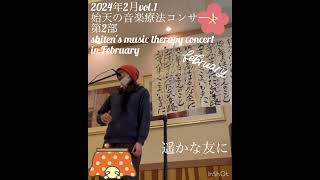 【2024年2月 始天の音楽療法コンサート「遥かな友に」】shiten's music therapy concert