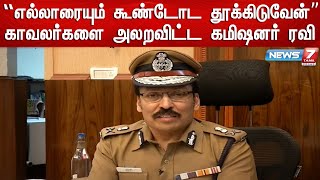 எல்லாரையும் கூண்டோடு தூக்கி அங்க மாத்திடுவேன் - வாக்கி டாக்கியில் அலறவிட்ட Commissioner Ravi