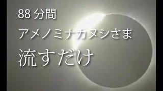 流すだけアメノミナカヌシさま８８分