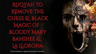 Ultimate Ruqyah to Remove The Curse \u0026 Black Magic of Bloody Mary, Banshee \u0026 La Llorona Devil Witches