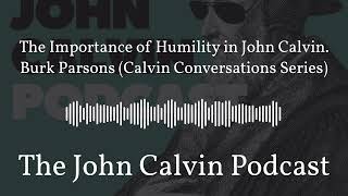 The Importance of Humility in John Calvin. Burk Parsons (Calvin Conversations Series) | The John...