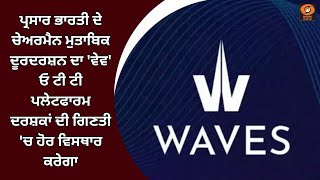 ਪ੍ਰਸਾਰ ਭਾਰਤੀ ਦੇ ਚੇਅਰਮੈਨ ਮੁਤਾਬਿਕ ਦੂਰਦਰਸ਼ਨ ਦਾ 'ਵੇਵ' OTT ਪਲੇਟਫਾਰਮ ਦਰਸ਼ਕਾਂ ਦੀ ਗਿਣਤੀ 'ਚ ਹੋਰ ਵਿਸਥਾਰ ਕਰੇਗਾ