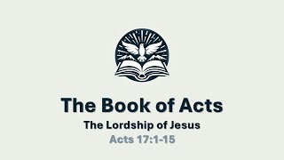 Sunday Service 110324 - The Book of Acts - The Lordship of Jesus - Acts 17:1-15 - Pastor Mark