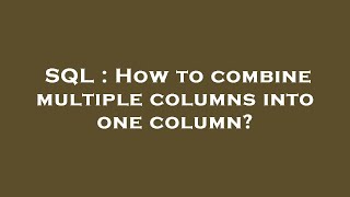 SQL : How to combine multiple columns into one column?