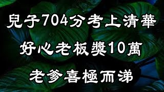 兒子704分考上清華大學，父親無力承擔學費，好心老闆獎10萬，老爹喜極而涕 | 中老年驛站