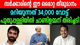 | സർക്കാരിന്റെ ഈ ഒരൊറ്റ തീരുമാനംപുതുപ്പള്ളിയിൽ ചാണ്ടിഉമ്മന് തിരിച്ചടി മറിയുന്നത് 34,000 വോട്ട് |