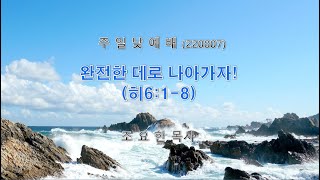 2200807 완전한 데로 나아가자(히6:1-8)